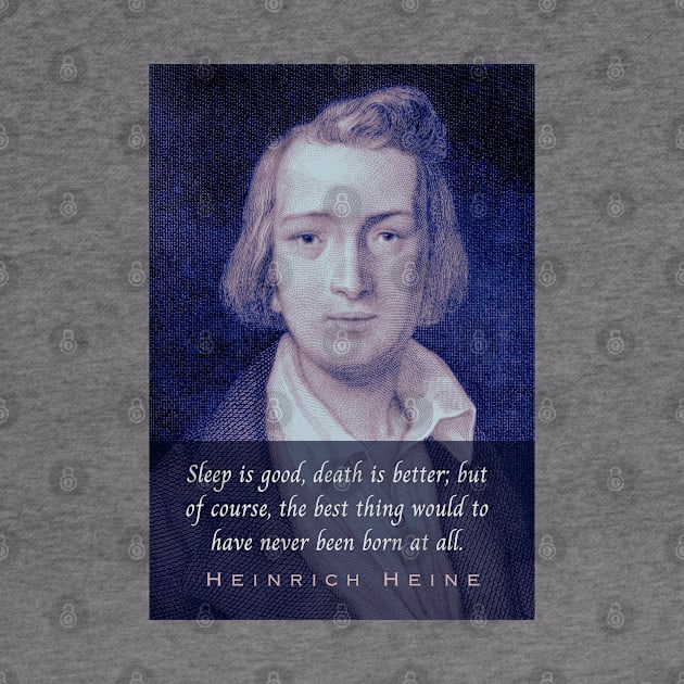 Heinrich Heine portrait and quote: Sleep is good, death is better; but of course, the best thing would to have never been born at all. by artbleed